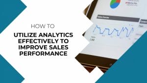 How to Utilize Analytics Effectively to Improve Sales Performance